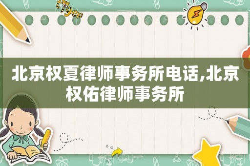 北京權(quán)夏律師事務(wù)所電話,北京權(quán)佑律師事務(wù)所