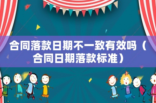 合同落款日期不一致有效嗎（合同日期落款標(biāo)準(zhǔn)）