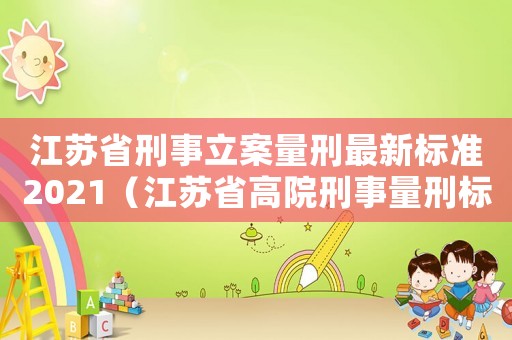 江蘇省刑事立案量刑最新標(biāo)準(zhǔn)2021（江蘇省高院刑事量刑標(biāo)準(zhǔn)）