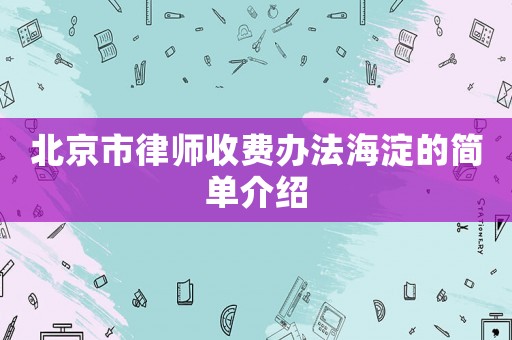 北京市律師收費(fèi)辦法海淀的簡(jiǎn)單介紹