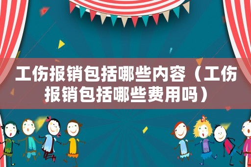 工傷報銷包括哪些內(nèi)容（工傷報銷包括哪些費用嗎）