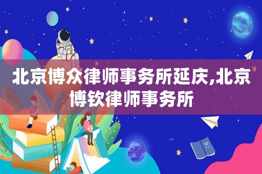 北京博眾律師事務(wù)所延慶,北京博欽律師事務(wù)所