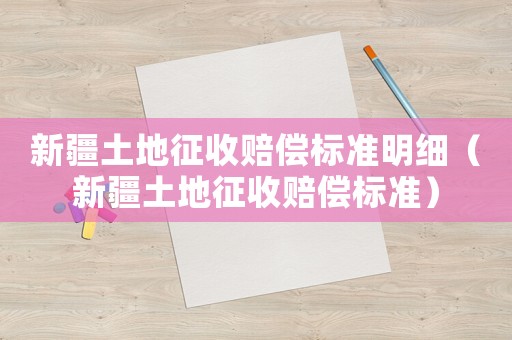 新疆土地征收賠償標(biāo)準(zhǔn)明細(xì)（新疆土地征收賠償標(biāo)準(zhǔn)）