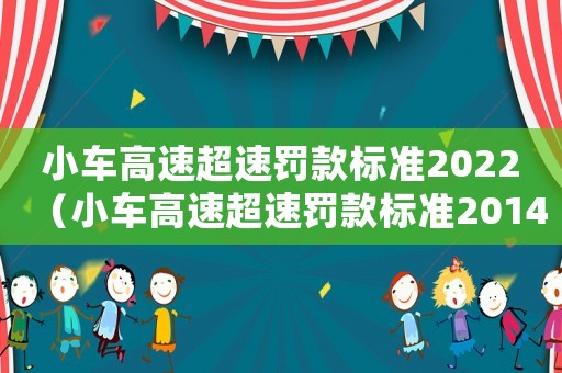 小車高速超速罰款標(biāo)準(zhǔn)2022（小車高速超速罰款標(biāo)準(zhǔn)2014）
