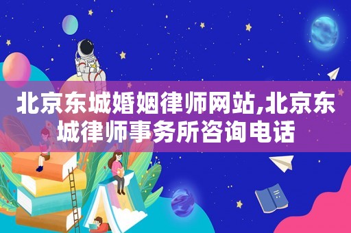 北京東城婚姻律師網(wǎng)站,北京東城律師事務(wù)所咨詢電話