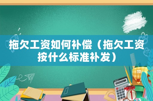 拖欠工資如何補償（拖欠工資按什么標準補發(fā)）