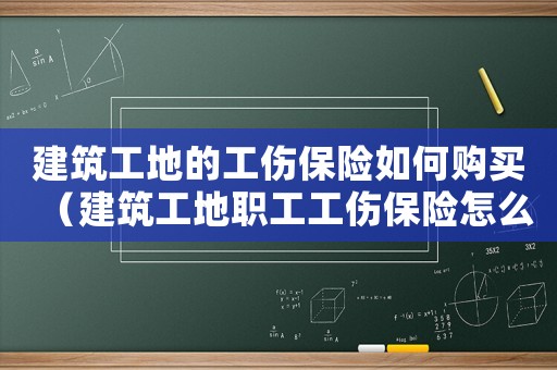 建筑工地的工傷保險(xiǎn)如何購買（建筑工地職工工傷保險(xiǎn)怎么買）