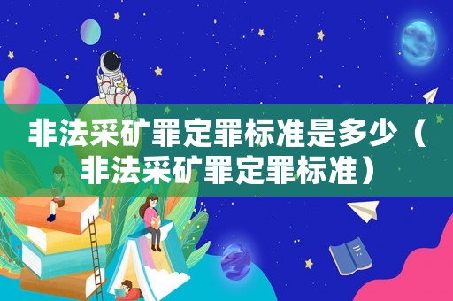非法采礦罪定罪標準是多少（非法采礦罪定罪標準）