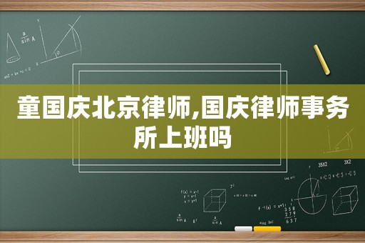 童國(guó)慶北京律師,國(guó)慶律師事務(wù)所上班嗎