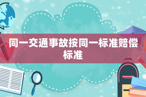 同一交通事故按同一標(biāo)準(zhǔn)賠償標(biāo)準(zhǔn)