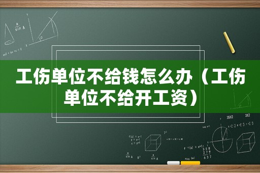工傷單位不給錢怎么辦（工傷單位不給開工資）