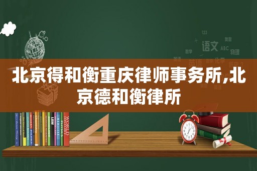 北京得和衡重慶律師事務(wù)所,北京德和衡律所
