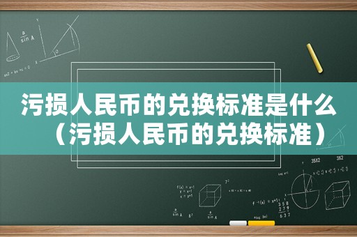 污損人民幣的兌換標(biāo)準(zhǔn)是什么（污損人民幣的兌換標(biāo)準(zhǔn)）