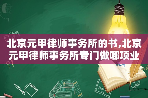 北京元甲律師事務所的書,北京元甲律師事務所專門做哪項業(yè)務