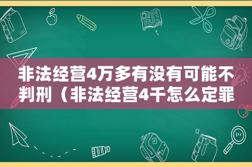 非法經(jīng)營4萬多有沒有可能不判刑（非法經(jīng)營4千怎么定罪）