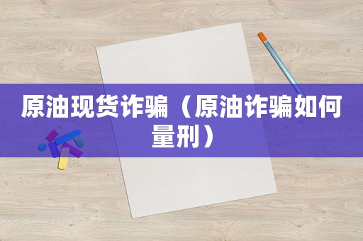 原油現(xiàn)貨詐騙（原油詐騙如何量刑）