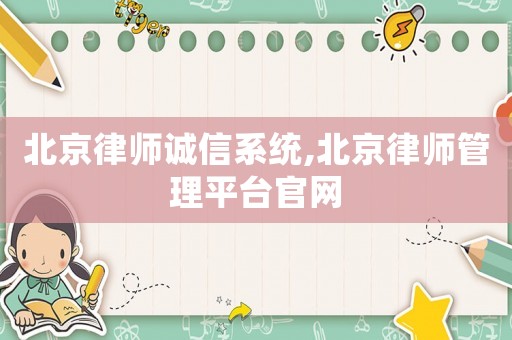 北京律師誠(chéng)信系統(tǒng),北京律師管理平臺(tái)官網(wǎng)