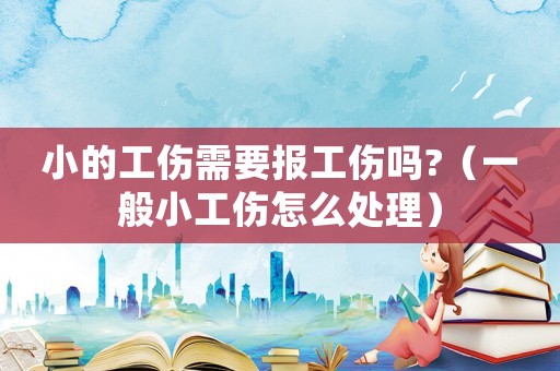 小的工傷需要報工傷嗎?（一般小工傷怎么處理）