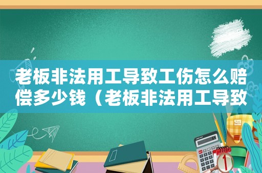老板非法用工導(dǎo)致工傷怎么賠償多少錢（老板非法用工導(dǎo)致工傷怎么賠償）