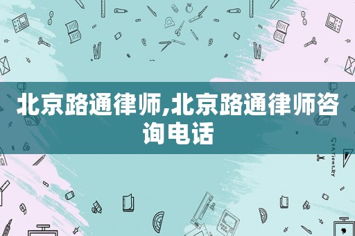 北京路通律師,北京路通律師咨詢(xún)電話(huà)