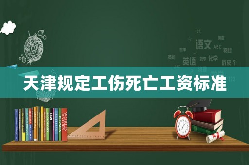 天津規(guī)定工傷死亡工資標(biāo)準(zhǔn)