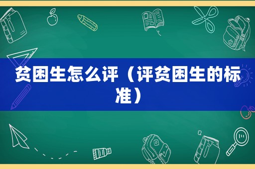 貧困生怎么評(píng)（評(píng)貧困生的標(biāo)準(zhǔn)）