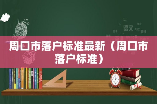 周口市落戶標(biāo)準(zhǔn)最新（周口市落戶標(biāo)準(zhǔn)）