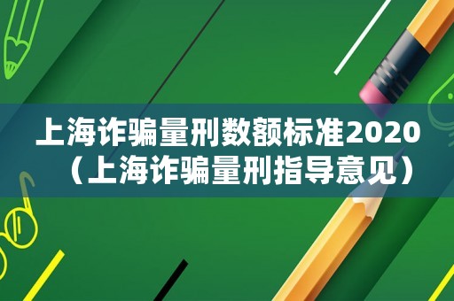 上海詐騙量刑數(shù)額標(biāo)準(zhǔn)2020（上海詐騙量刑指導(dǎo)意見）