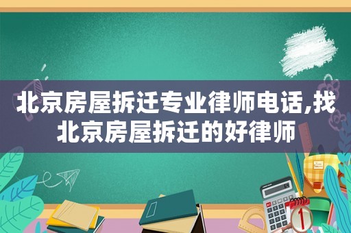 北京房屋拆遷專業(yè)律師電話,找北京房屋拆遷的好律師