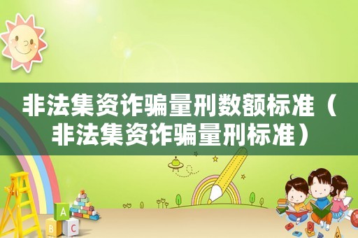 非法集資詐騙量刑數(shù)額標(biāo)準(zhǔn)（非法集資詐騙量刑標(biāo)準(zhǔn)）