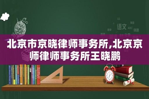 北京市京曉律師事務(wù)所,北京京師律師事務(wù)所王曉鵬