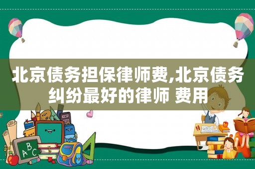 北京債務擔保律師費,北京債務糾紛最好的律師 費用