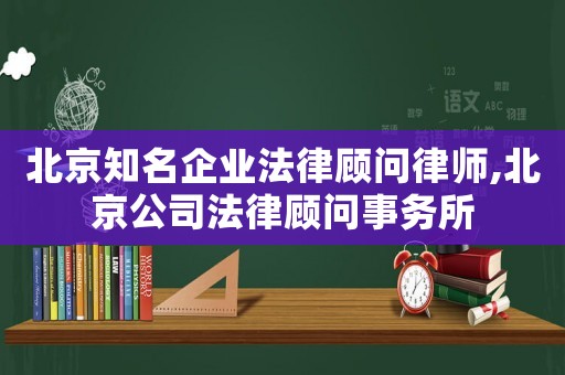 北京知名企業(yè)法律顧問律師,北京公司法律顧問事務所