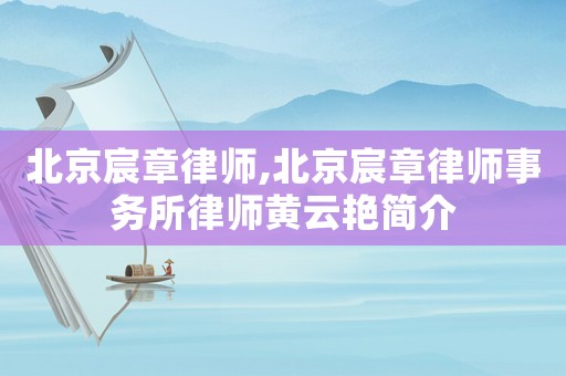 北京宸章律師,北京宸章律師事務(wù)所律師黃云艷簡(jiǎn)介