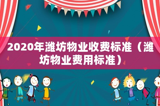 2020年濰坊物業(yè)收費(fèi)標(biāo)準(zhǔn)（濰坊物業(yè)費(fèi)用標(biāo)準(zhǔn)）