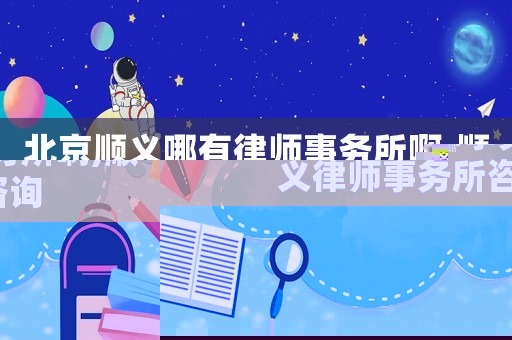 北京順義哪有律師事務(wù)所啊,順義律師事務(wù)所咨詢