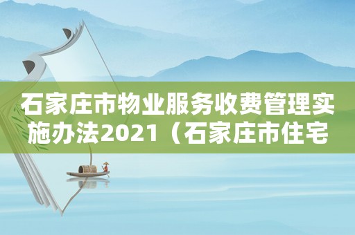 石家莊市物業(yè)服務(wù)收費管理實施辦法2021（石家莊市住宅物業(yè)基本服務(wù)標準）