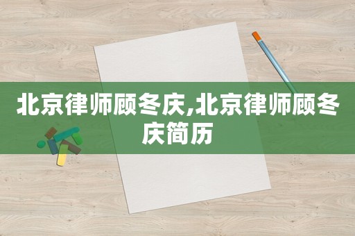 北京律師顧冬慶,北京律師顧冬慶簡(jiǎn)歷