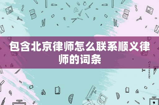 包含北京律師怎么聯(lián)系順義律師的詞條