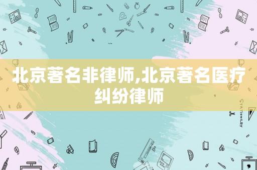北京著名非律師,北京著名醫(yī)療糾紛律師