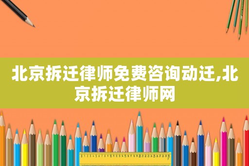 北京拆遷律師免費(fèi)咨詢動(dòng)遷,北京拆遷律師網(wǎng)