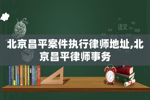 北京昌平案件執(zhí)行律師地址,北京昌平律師事務(wù)