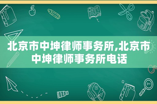 北京市中坤律師事務(wù)所,北京市中坤律師事務(wù)所電話
