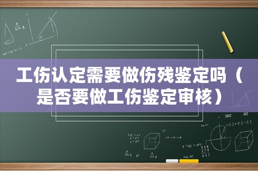 工傷認定需要做傷殘鑒定嗎（是否要做工傷鑒定審核）