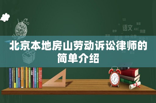 北京本地房山勞動(dòng)訴訟律師的簡(jiǎn)單介紹