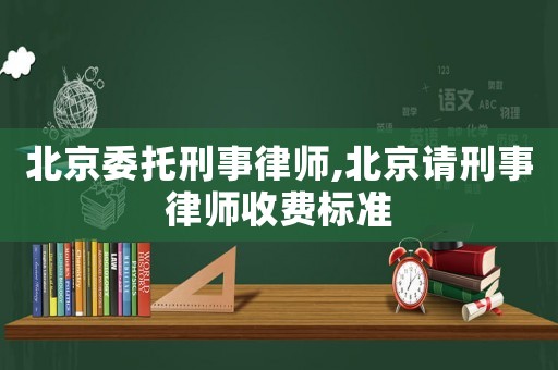 北京委托刑事律師,北京請刑事律師收費(fèi)標(biāo)準(zhǔn)