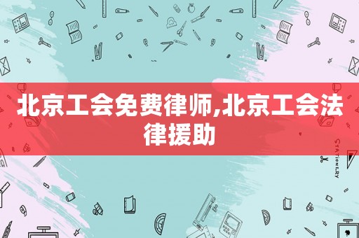 北京工會免費律師,北京工會法律援助