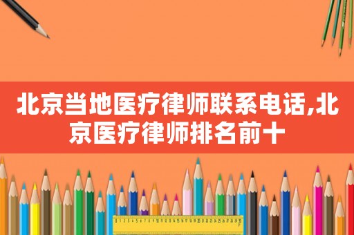 北京當(dāng)?shù)蒯t(yī)療律師聯(lián)系電話,北京醫(yī)療律師排名前十