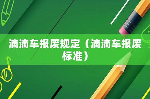 滴滴車報廢規(guī)定（滴滴車報廢標準）