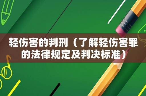 輕傷害的判刑（了解輕傷害罪的法律規(guī)定及判決標準）